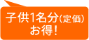 親2+小学生1⇒11,000円 子供1名分(定価)お得!